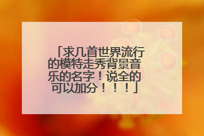 求几首世界流行的模特走秀背景音乐的名字!说全的可以加分!!!