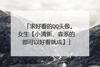 求好看的QQ头像。女生【小清新、森系的都可以好看就成】