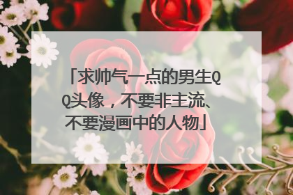 求帅气一点的男生QQ头像,不要非主流、不要漫画中的人物