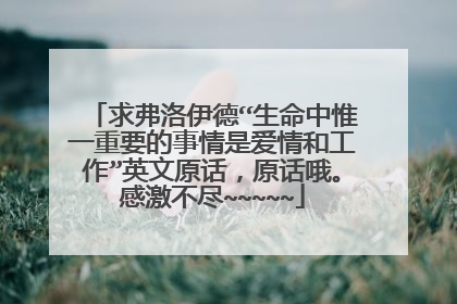 求弗洛伊德“生命中惟一重要的事情是爱情和工作”英文原话,原话哦。感激不尽~~~~~