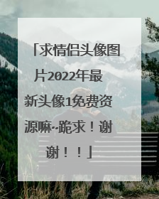 求情侣头像图片2022年最新头像1免费资源嘛~跪求!谢谢!!
