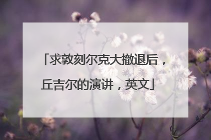 求敦刻尔克大撤退后,丘吉尔的演讲,英文