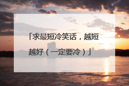 求最短冷笑话,越短越好(一定要冷)
