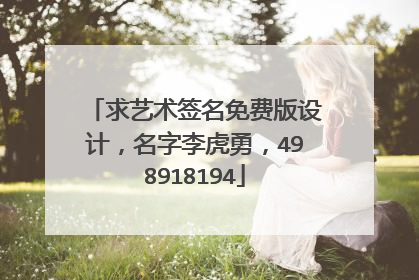 求艺术签名免费版设计,名字李虎勇,498918194