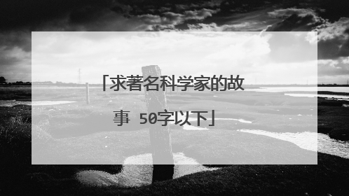 求著名科学家的故事 50字以下