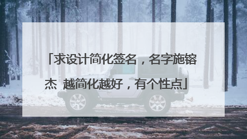求设计简化签名,名字施镕杰 越简化越好,有个性点