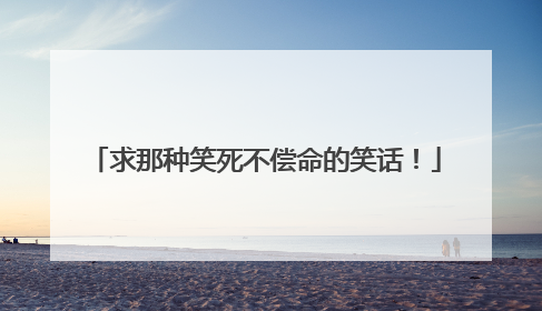求那种笑死不偿命的笑话!