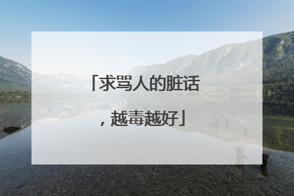 求骂人的脏话,越毒越好