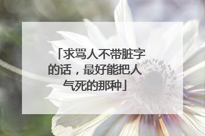 求骂人不带脏字的话,最好能把人气死的那种