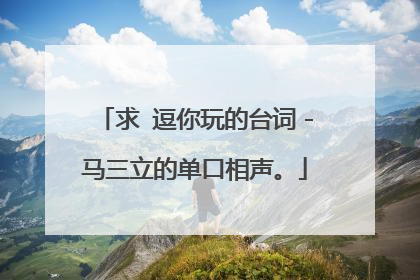 求 逗你玩的台词-马三立的单口相声。