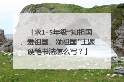 求1-5年级“知祖国、爱祖国、颂祖国”主题硬笔书法怎么写?