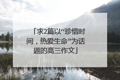 求2篇以“珍惜时间,热爱生命”为话题的高三作文