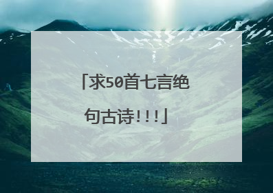 求50首七言绝句古诗!!!