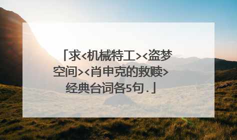 求<机械特工><盗梦空间><肖申克的救赎>经典台词各5句.