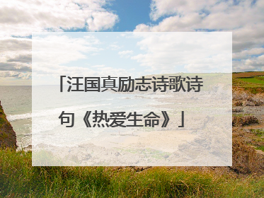 汪国真励志诗歌诗句《热爱生命》
