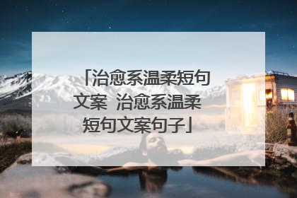 治愈系温柔短句文案 治愈系温柔短句文案句子