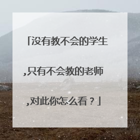 没有教不会的学生,只有不会教的老师,对此你怎么看?