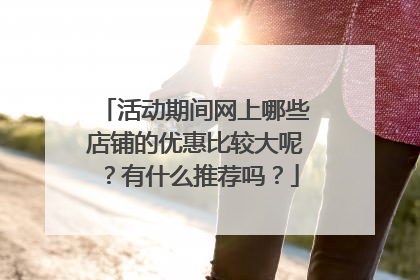 活动期间网上哪些店铺的优惠比较大呢?有什么推荐吗?