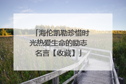 海伦凯勒珍惜时光热爱生命的励志名言【收藏】