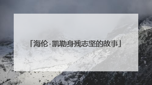 海伦·凯勒身残志坚的故事