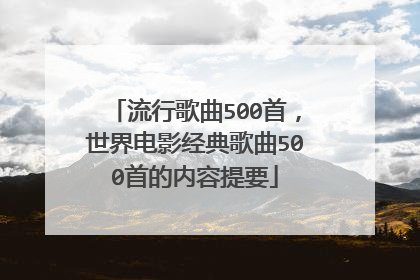 流行歌曲500首,世界电影经典歌曲500首的内容提要