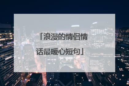 浪漫的情侣情话最暖心短句