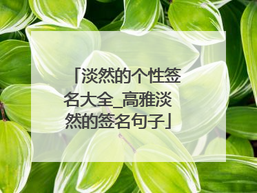 淡然的个性签名大全_高雅淡然的签名句子