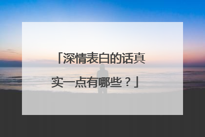 深情表白的话真实一点有哪些?