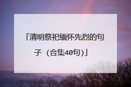 清明祭祀缅怀先烈的句子 (合集40句)