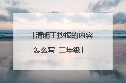 清明手抄报的内容怎么写 三年级