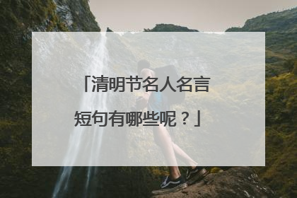 清明节名人名言短句有哪些呢？