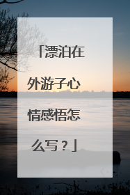 漂泊在外游子心情感悟怎么写?