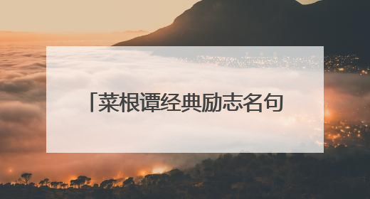 菜根谭经典励志名句_菜根谭名言名句