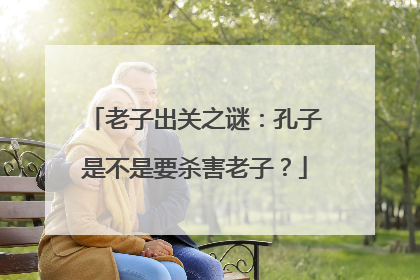 老子出关之谜:孔子是不是要杀害老子?