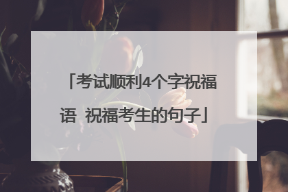 考试顺利4个字祝福语 祝福考生的句子