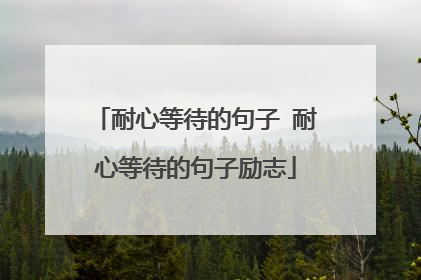耐心等待的句子 耐心等待的句子励志