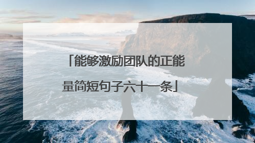 能够激励团队的正能量简短句子六十一条