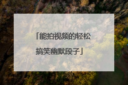 能拍视频的轻松搞笑幽默段子
