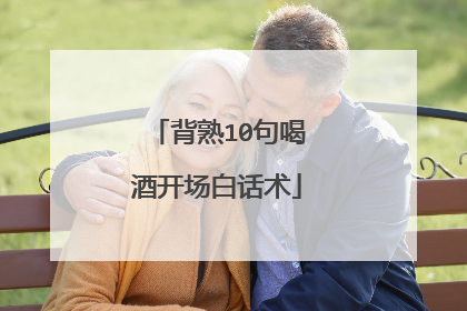 背熟10句喝酒开场白话术