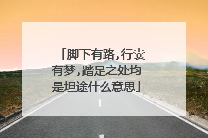 脚下有路,行囊有梦,踏足之处均是坦途什么意思