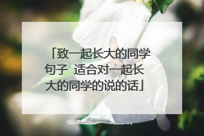 致一起长大的同学句子 适合对一起长大的同学的说的话