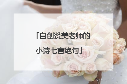 自创赞美老师的小诗七言绝句