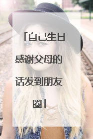 自己生日感谢父母的话发到朋友圈