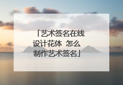 艺术签名在线设计花体 怎么制作艺术签名