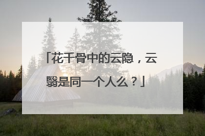 花千骨中的云隐,云翳是同一个人么?