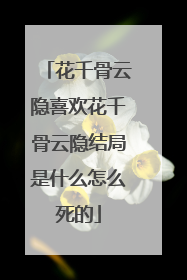 花千骨云隐喜欢花千骨云隐结局是什么怎么死的