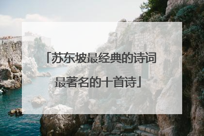苏东坡最经典的诗词 最著名的十首诗