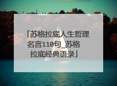 苏格拉底人生哲理名言110句_苏格拉底经典语录
