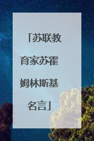 苏联教育家苏霍姆林斯基名言