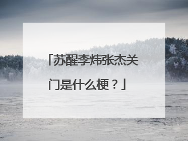 苏醒李炜张杰关门是什么梗?